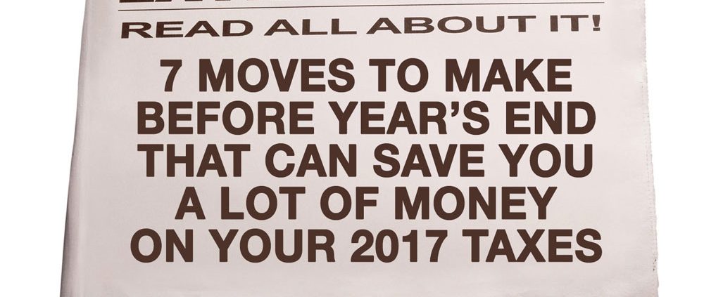 7 Moves To Make Before Year End That Can Save You A Lot of Money on Your 2017 Taxes